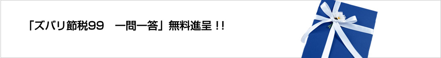 「ズバリ節税99　一問一答」無料進呈！！