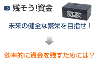 残そう!資金　未来の健全な繁栄を目指せ！→効率的に資金を残すためには？