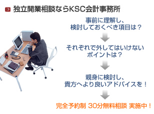 独立開業相談ならKSC会計事務所　事前に理解し、検討しておくべき項目は？→それぞれで外してはいけないポイントは？→親身に検討し、貴方へより良いアドバイスを！→完全予約制　30分無料相談実施中！